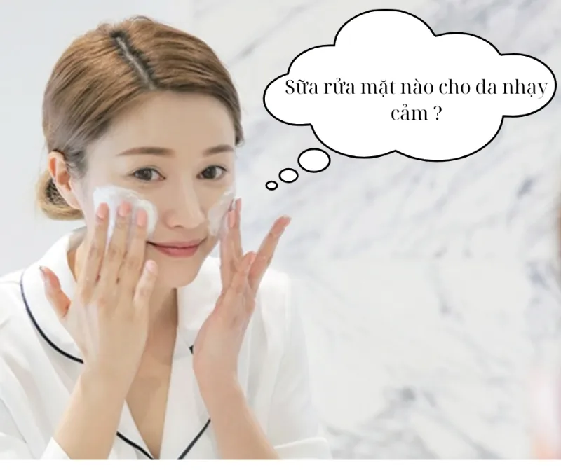 Cách Chọn Loại Sửa Rữa Mặt cho Da Nhạy Cảm